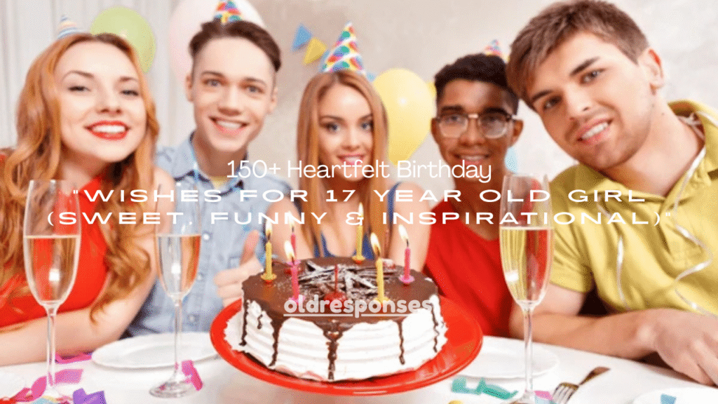150+ Heartfelt Birthday Wishes for 17 Year Old Girl (Sweet, Funny & Inspirational)