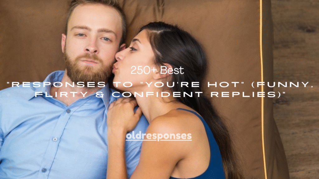 250+ Best Responses to "You're Hot" (Funny, Flirty & Confident Replies)