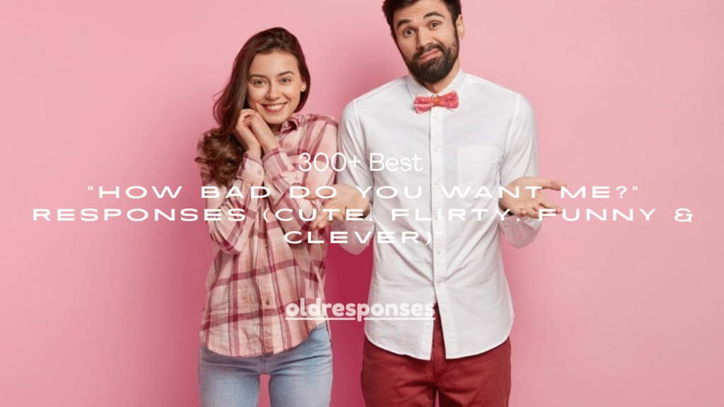 300+ Best "How Bad Do You Want Me?" Responses (Cute, Flirty, Funny & Clever)