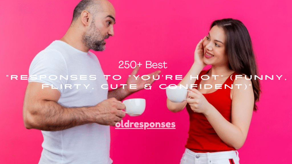 250+ Best Responses to "You're Hot" (Funny, Flirty, Cute & Confident)